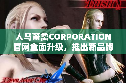 人马畜禽CORPORATION官网全面升级，推出新品牌形象与服务资源。