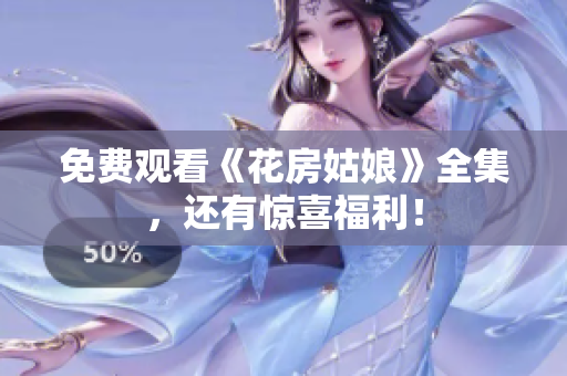 免费观看《花房姑娘》全集，还有惊喜福利！