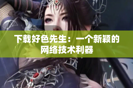 下载好色先生：一个新颖的网络技术利器
