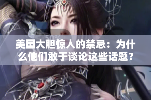 美国大胆惊人的禁忌：为什么他们敢于谈论这些话题？