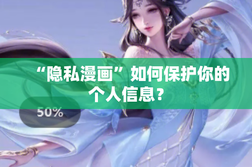 “隐私漫画”如何保护你的个人信息？