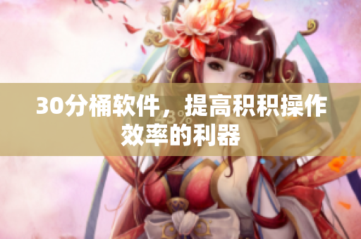 30分桶软件，提高积积操作效率的利器