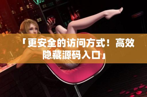「更安全的访问方式！高效隐藏源码入口」