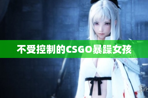 不受控制的CSGO暴躁女孩