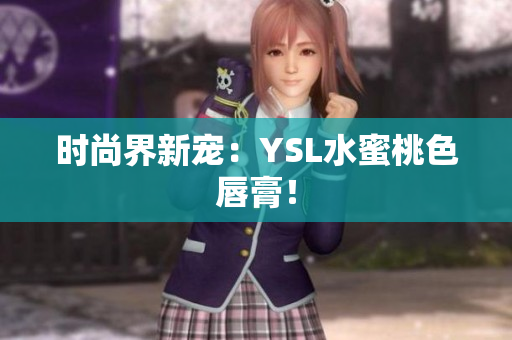 时尚界新宠：YSL水蜜桃色唇膏！