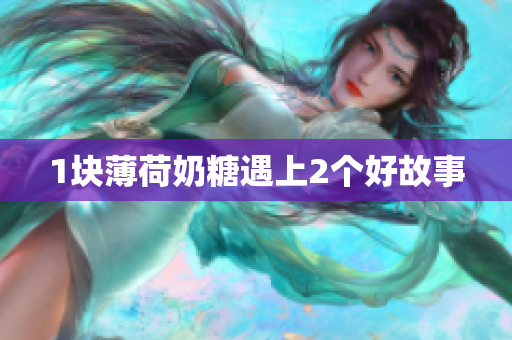 1块薄荷奶糖遇上2个好故事