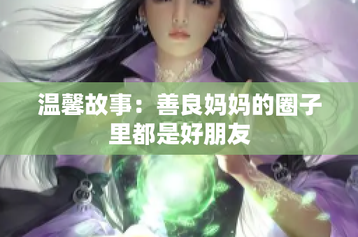 温馨故事：善良妈妈的圈子里都是好朋友
