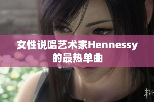 女性说唱艺术家Hennessy的最热单曲