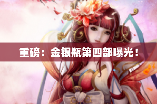 重磅：金银瓶第四部曝光！