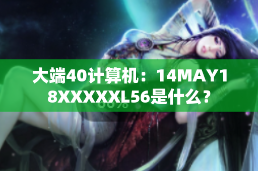 大端40计算机：14MAY18XXXXXL56是什么？