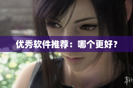 优秀软件推荐：哪个更好？