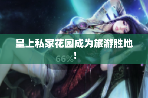 皇上私家花园成为旅游胜地！