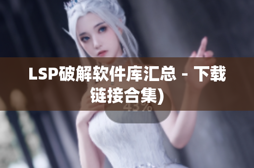 LSP破解软件库汇总 - 下载链接合集)