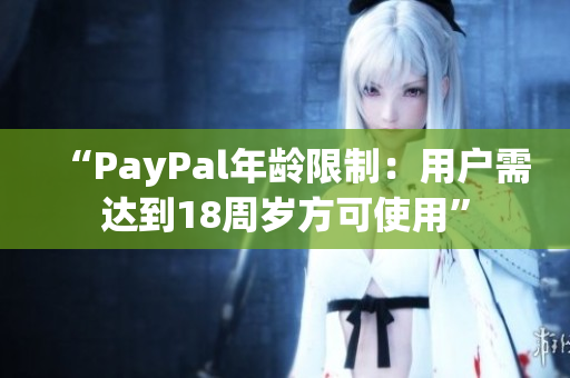 “PayPal年龄限制：用户需达到18周岁方可使用”