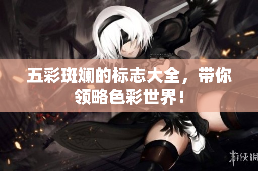 五彩斑斓的标志大全，带你领略色彩世界！