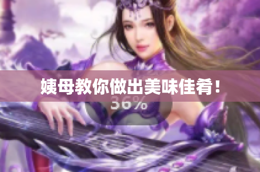 姨母教你做出美味佳肴！