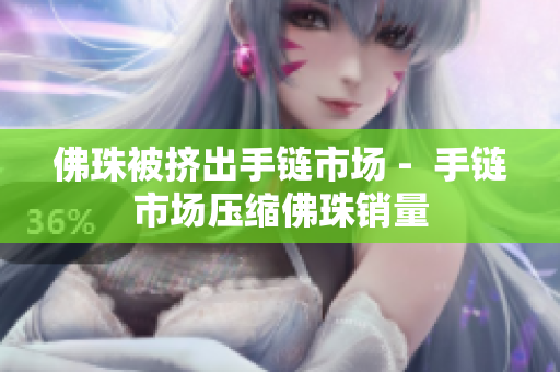 佛珠被挤出手链市场 -  手链市场压缩佛珠销量