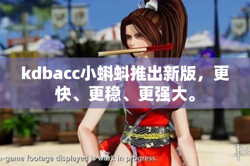 kdbacc小蝌蚪推出新版，更快、更稳、更强大。