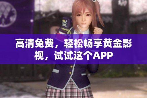 高清免费，轻松畅享黄金影视，试试这个APP