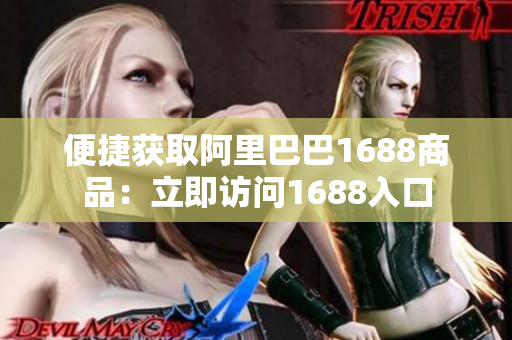 便捷获取阿里巴巴1688商品：立即访问1688入口