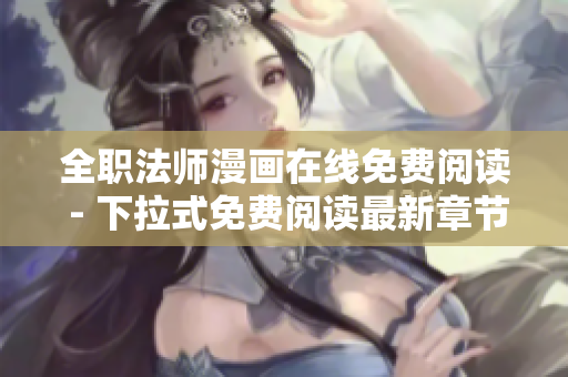 全职法师漫画在线免费阅读 - 下拉式免费阅读最新章节