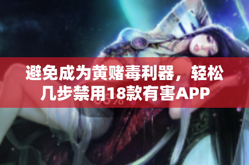 避免成为黄赌毒利器，轻松几步禁用18款有害APP