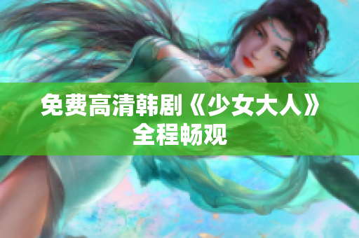 免费高清韩剧《少女大人》全程畅观