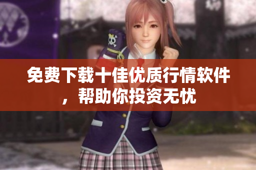 免费下载十佳优质行情软件，帮助你投资无忧