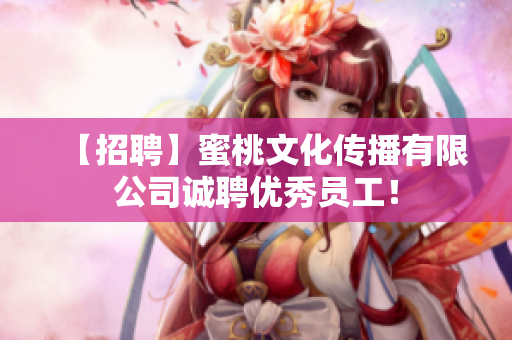 【招聘】蜜桃文化传播有限公司诚聘优秀员工！