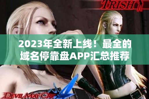 2023年全新上线！最全的域名停靠盘APP汇总推荐