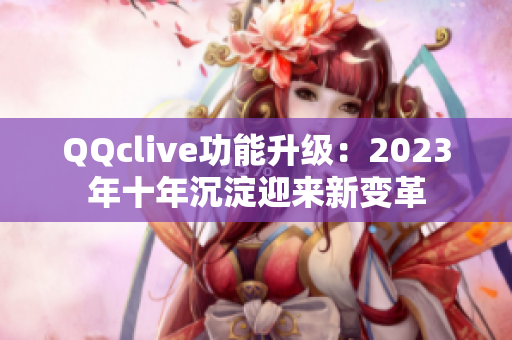 QQclive功能升级：2023年十年沉淀迎来新变革