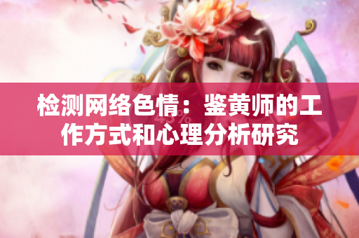 检测网络色情：鉴黄师的工作方式和心理分析研究