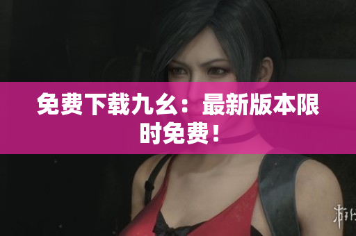 免费下载九幺：最新版本限时免费！