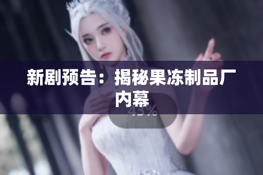 新剧预告：揭秘果冻制品厂内幕