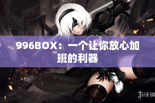 996BOX：一个让你放心加班的利器