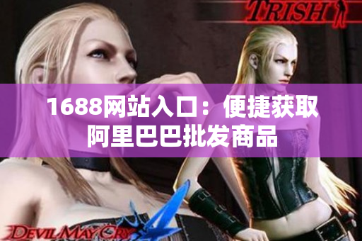 1688网站入口：便捷获取阿里巴巴批发商品