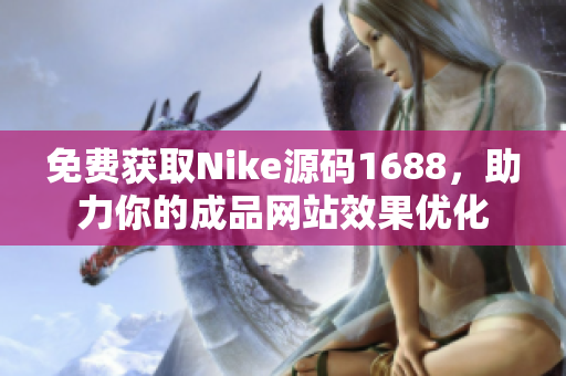 免费获取Nike源码1688，助力你的成品网站效果优化