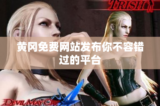 黄冈免费网站发布你不容错过的平台