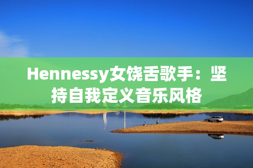 Hennessy女饶舌歌手：坚持自我定义音乐风格