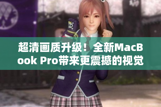 超清画质升级！全新MacBook Pro带来更震撼的视觉体验