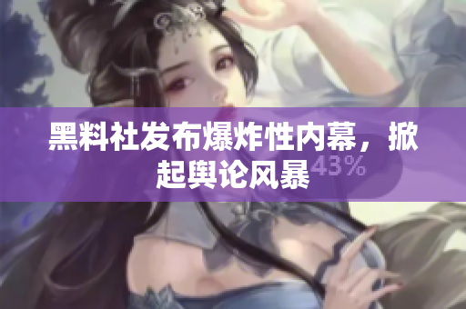 黑料社发布爆炸性内幕，掀起舆论风暴