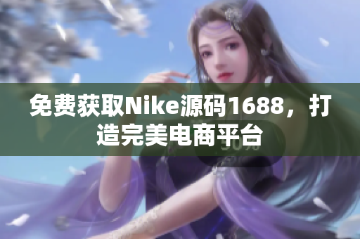 免费获取Nike源码1688，打造完美电商平台