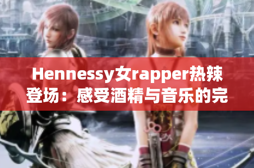 Hennessy女rapper热辣登场：感受酒精与音乐的完美交融！