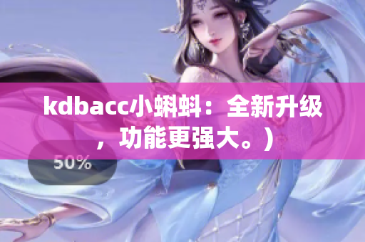 kdbacc小蝌蚪：全新升级，功能更强大。)
