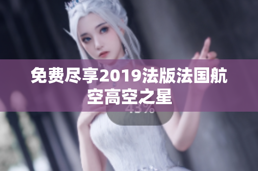 免费尽享2019法版法国航空高空之星