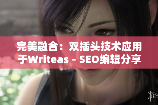 完美融合：双插头技术应用于Writeas - SEO编辑分享