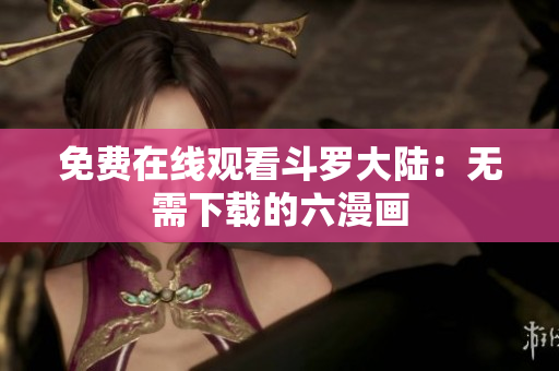 免费在线观看斗罗大陆：无需下载的六漫画