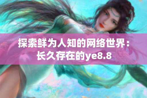 探索鲜为人知的网络世界：长久存在的ye8.8