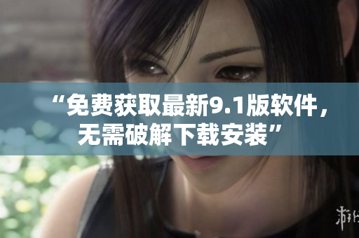 “免费获取最新9.1版软件，无需破解下载安装”