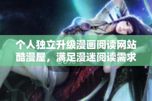 个人独立升级漫画阅读网站酷漫屋，满足漫迷阅读需求